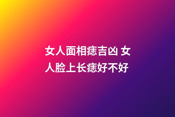 女人面相痣吉凶 女人脸上长痣好不好